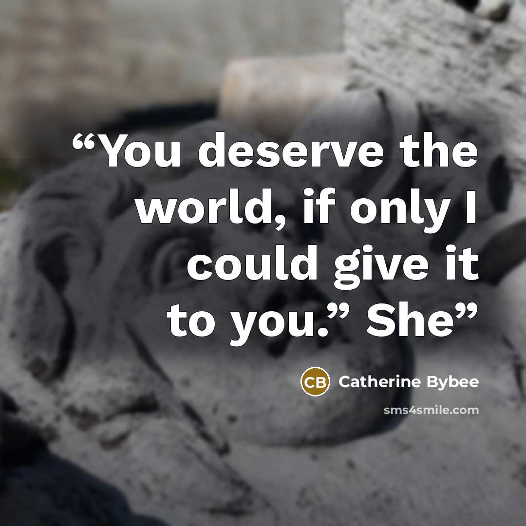 “You deserve the world, if only I could give it to you.” She” quote by Catherine Bybee