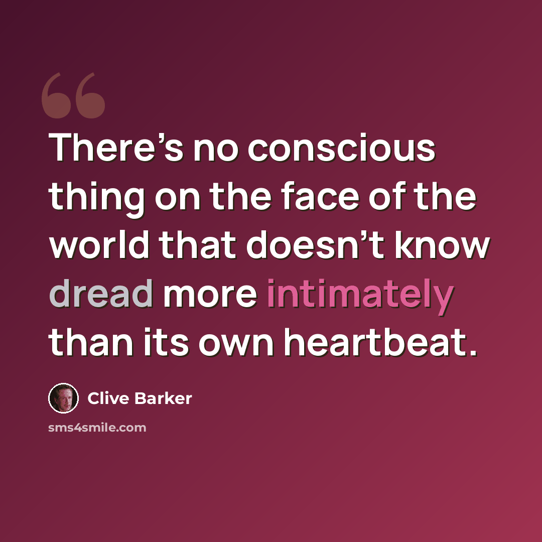 “There’s no conscious thing on the face of the world that doesn’t know dread more intimately than its own heartbeat.” quote by Clive Barker