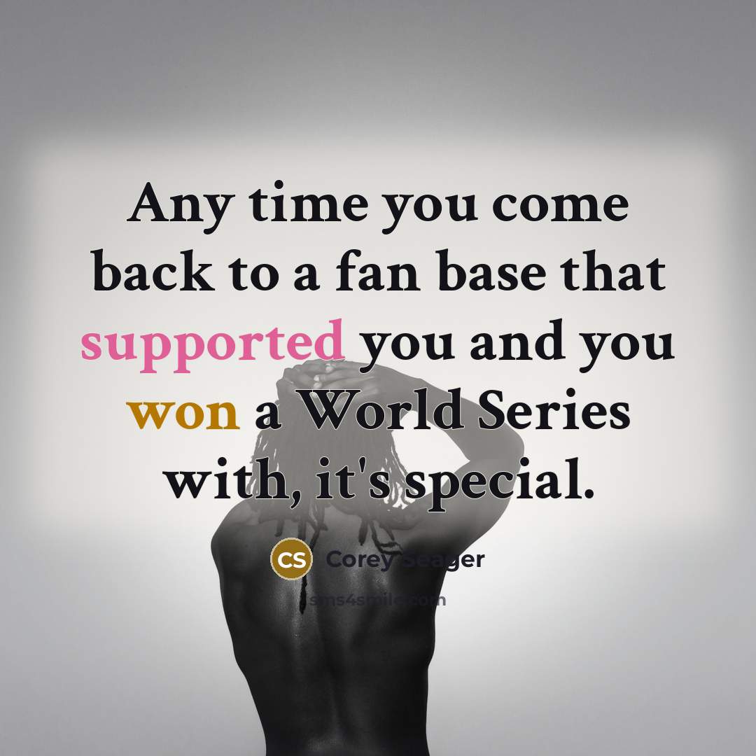 “Any time you come back to a fan base that supported you and you won a World Series with, it's special.” quote by Corey Seager