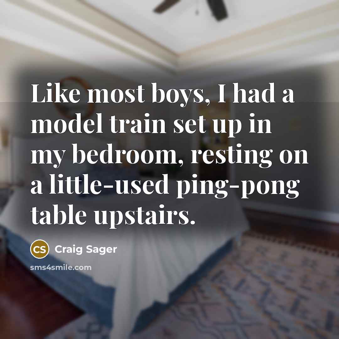 “Like most boys, I had a model train set up in my bedroom, resting on a little-used ping-pong table upstairs.” quote by Craig Sager
