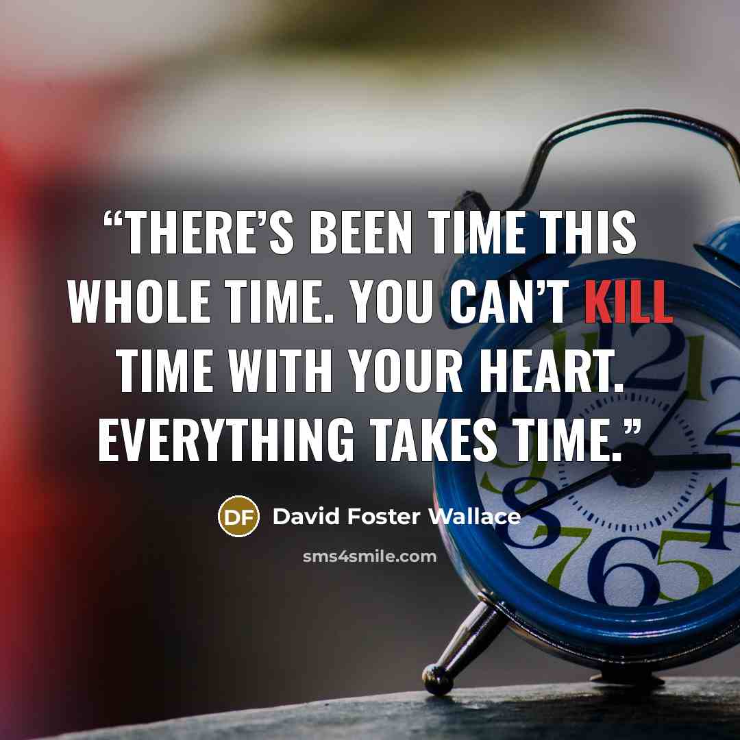 “There’s been time this whole time. You can’t kill time with your heart. Everything takes time.” quote by David Foster Wallace