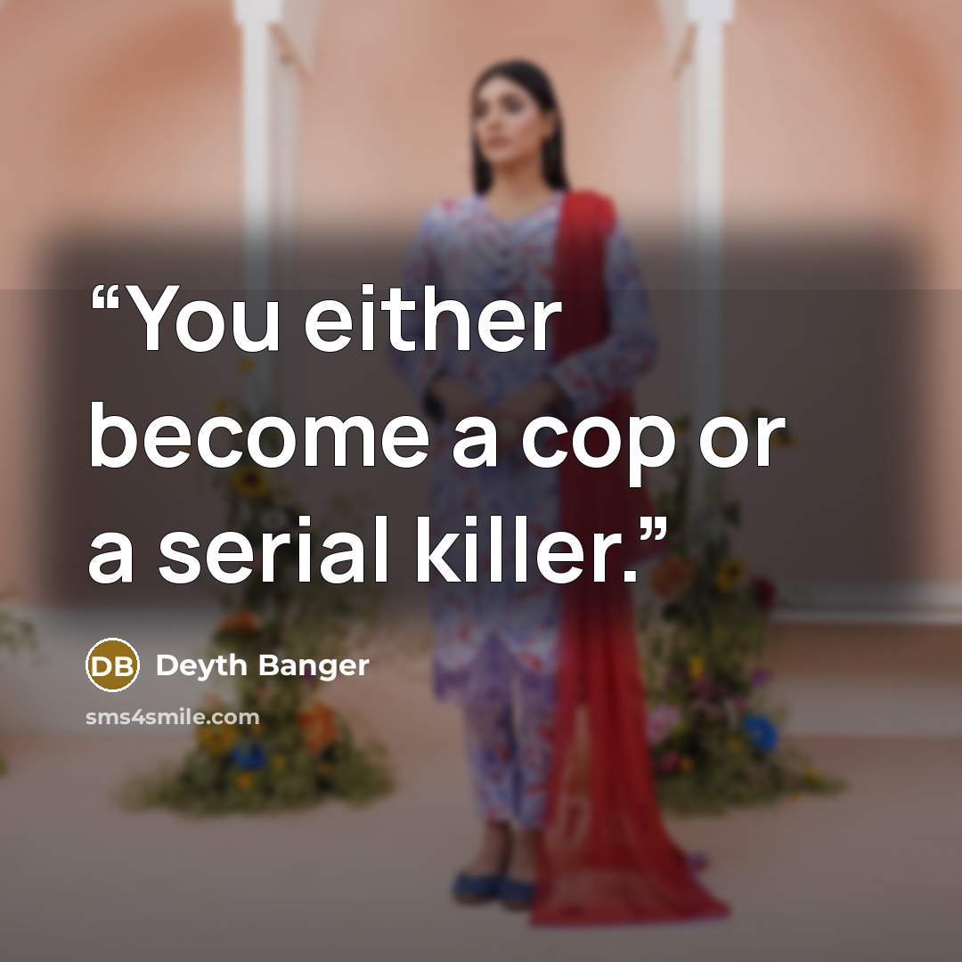 “You either become a cop or a serial killer.” quote by Deyth Banger