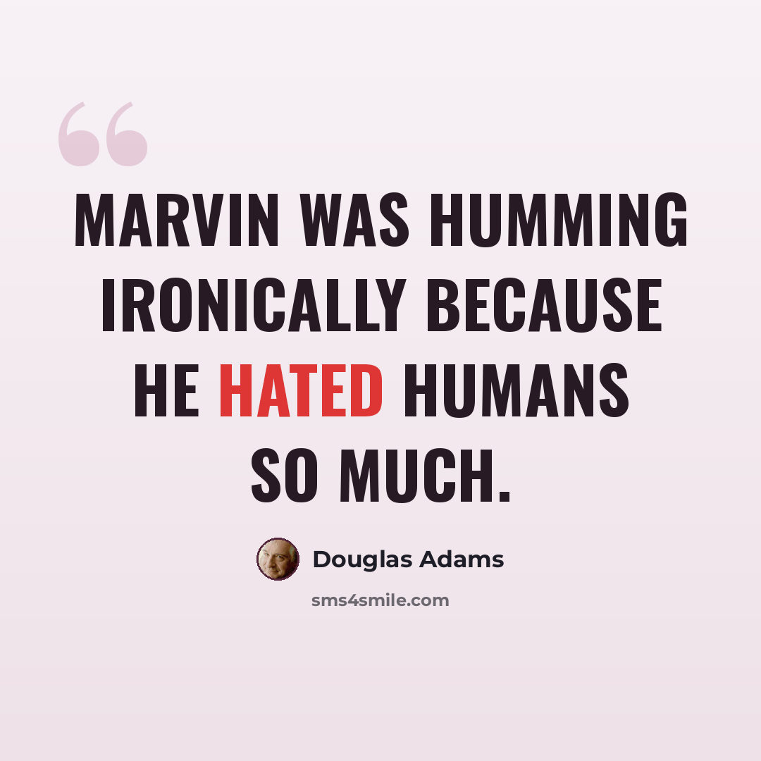 “Marvin was humming ironically because he hated humans so much.” quote by Douglas Adams