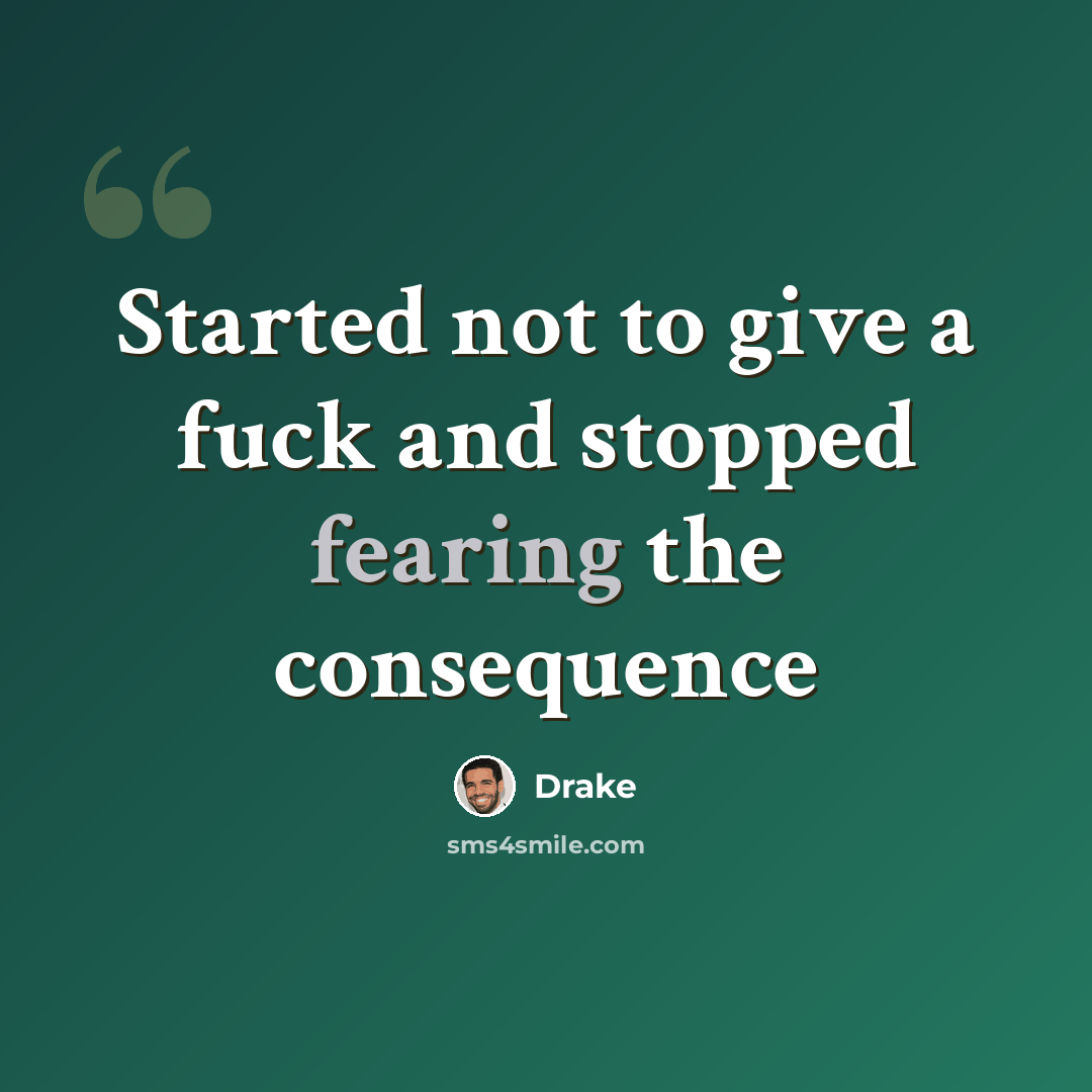 “Started not to give a fuck and stopped fearing the consequence” quote by Drake