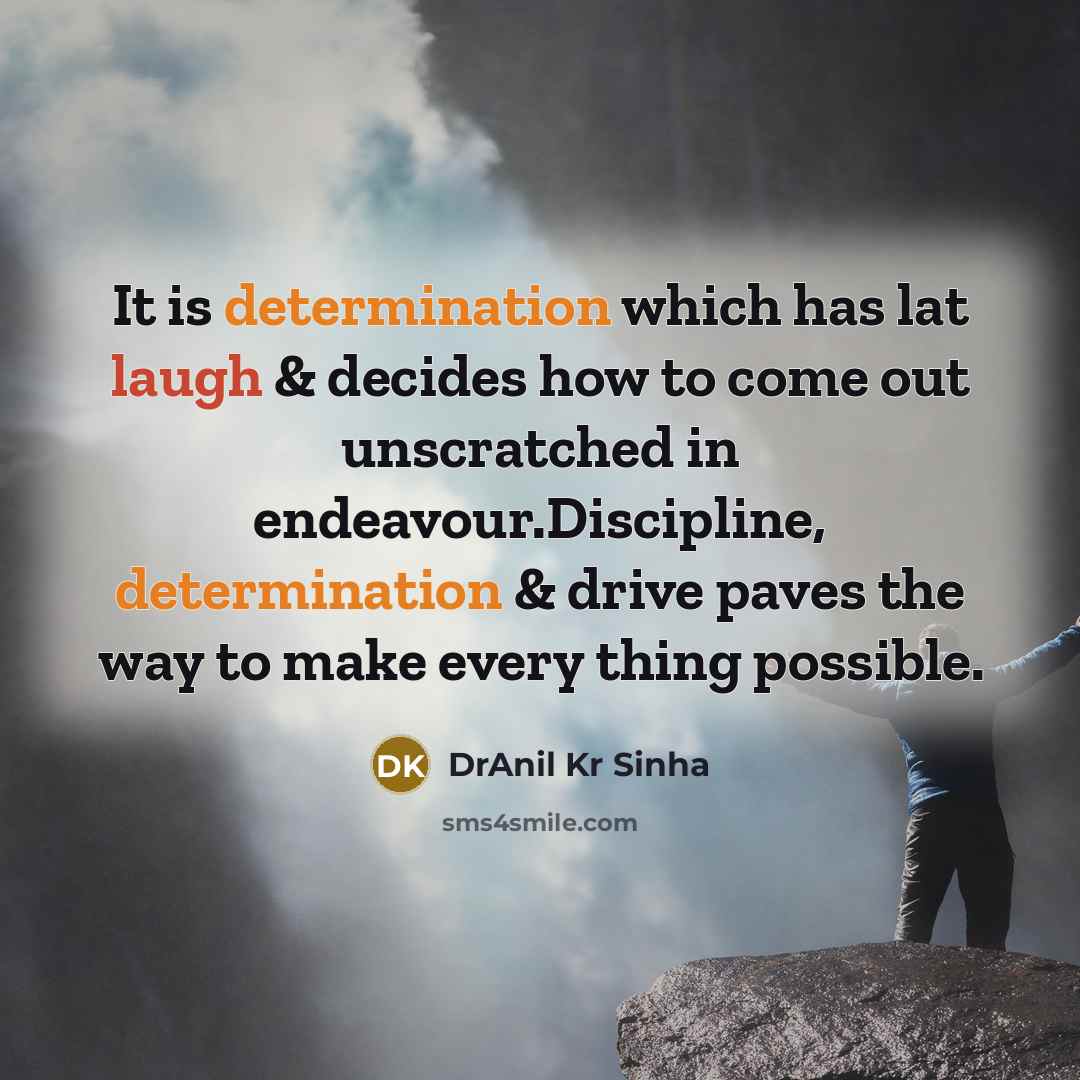 “It is determination which has lat laugh & decides how to come out unscratched in endeavour.Discipline, determination & drive paves the way to make every thing possible.” quote by DrAnil Kr Sinha