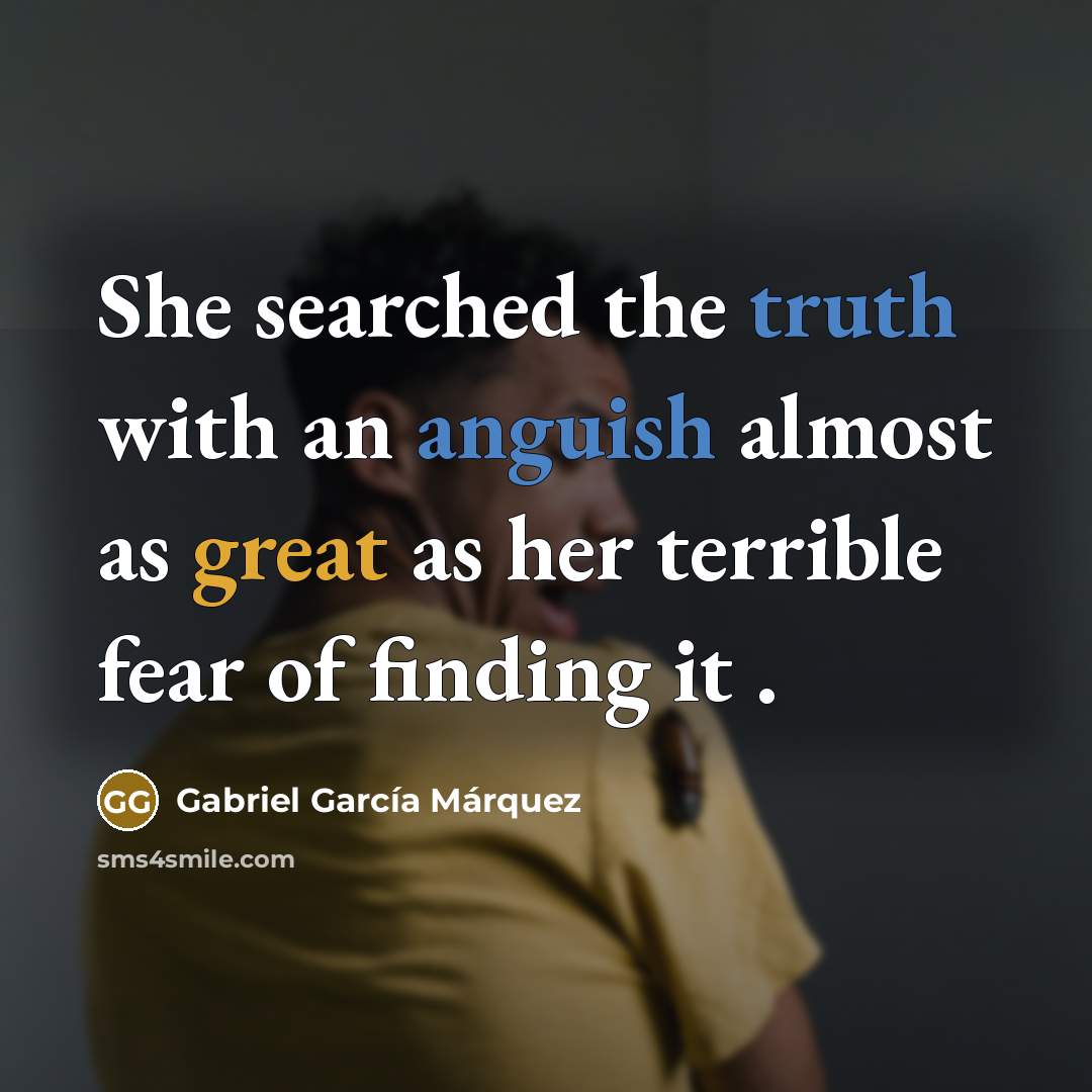 “She searched the truth with an anguish almost as great as her terrible fear of finding it .” quote by Gabriel Garcia Marquez
