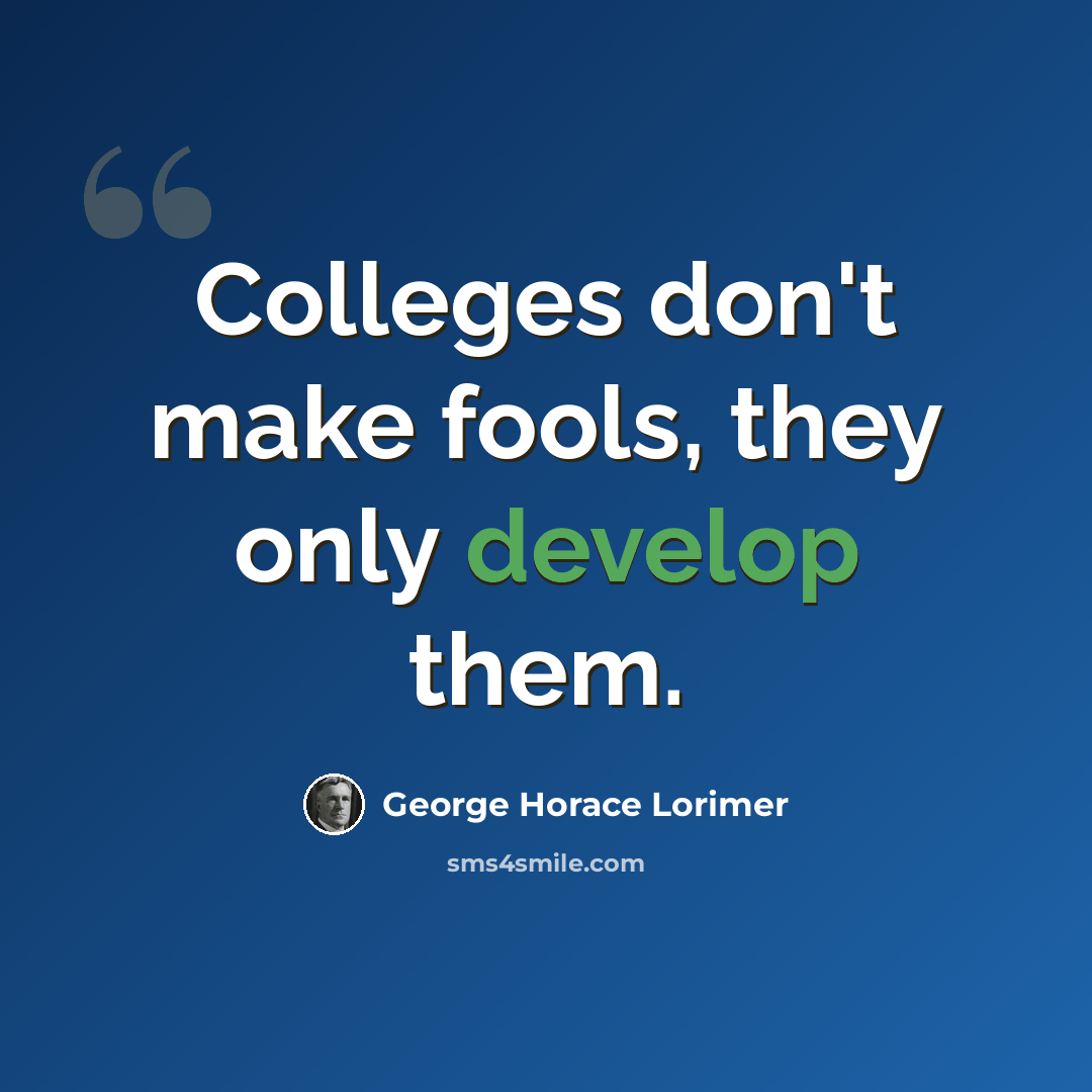 “Colleges don't make fools, they only develop them.” quote by George Horace Lorimer