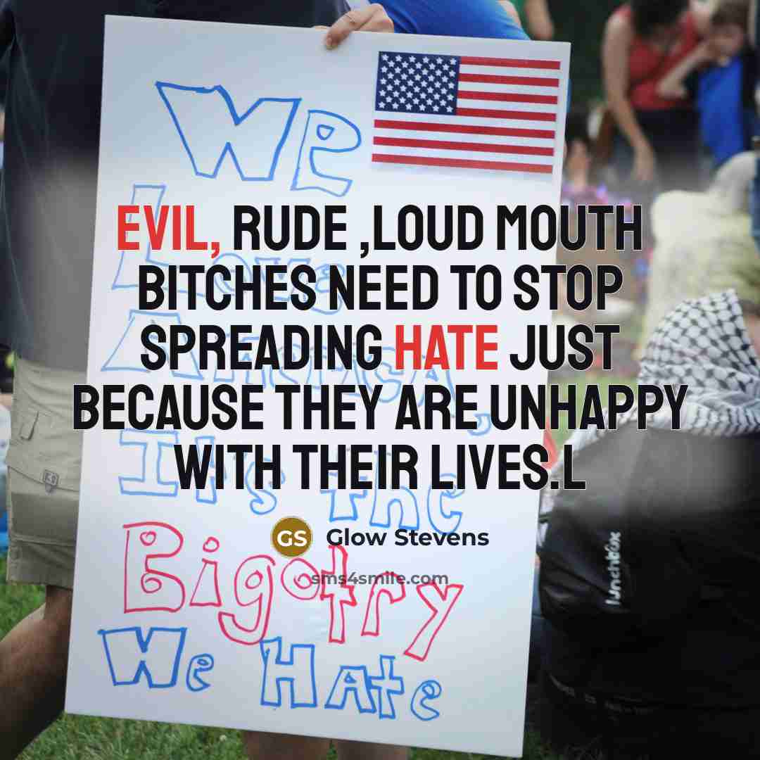 “Evil, Rude ,loud mouth bitches need to stop spreading hate just because they are unhappy with their lives.l” quote by Glow Stevens
