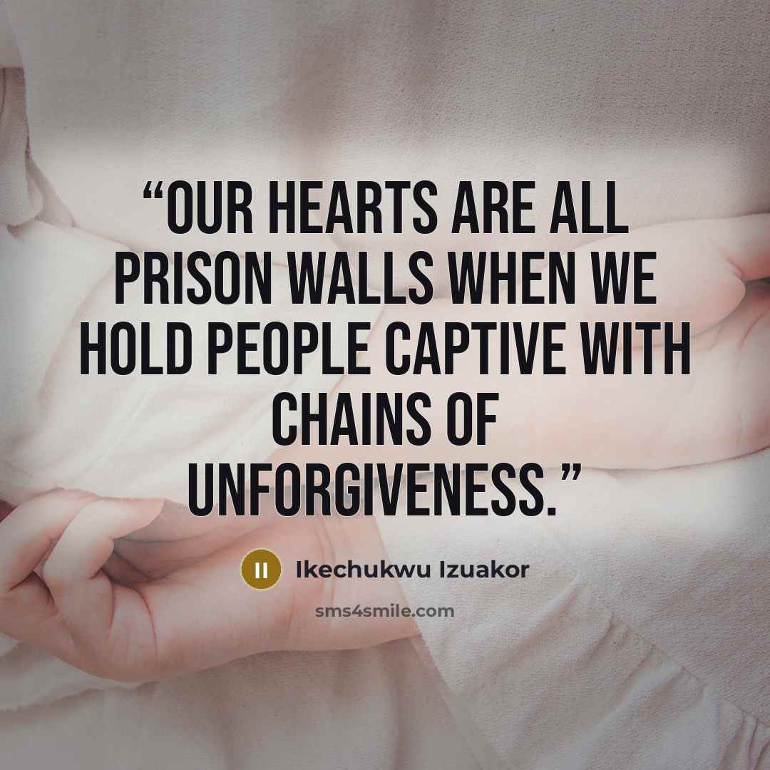 “Our hearts are all prison walls when we hold people captive with chains of unforgiveness.” quote by Ikechukwu Izuakor