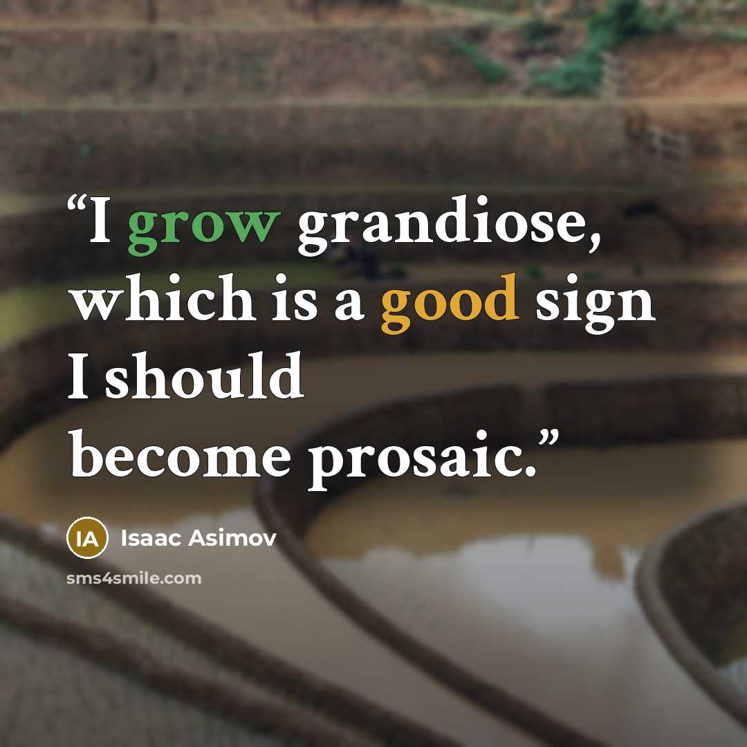 “I grow grandiose, which is a good sign I should become prosaic.” quote by Isaac Asimov