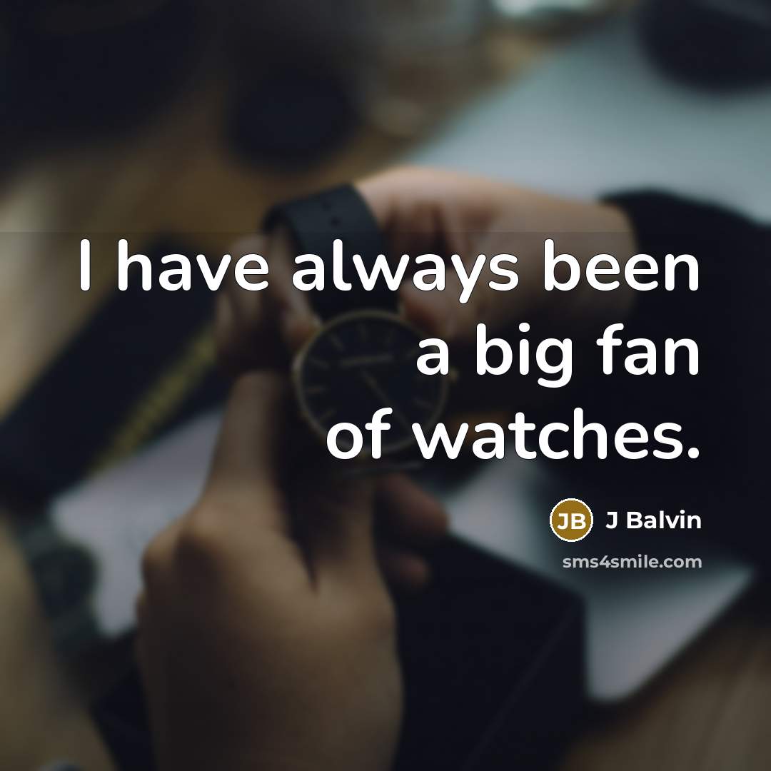 “I have always been a big fan of watches.” quote by J Balvin