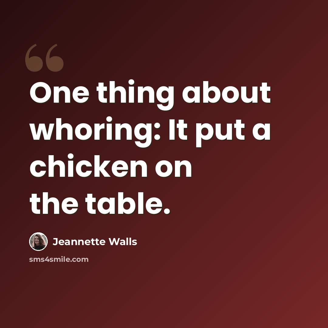 “One thing about whoring: It put a chicken on the table.” quote by Jeannette Walls