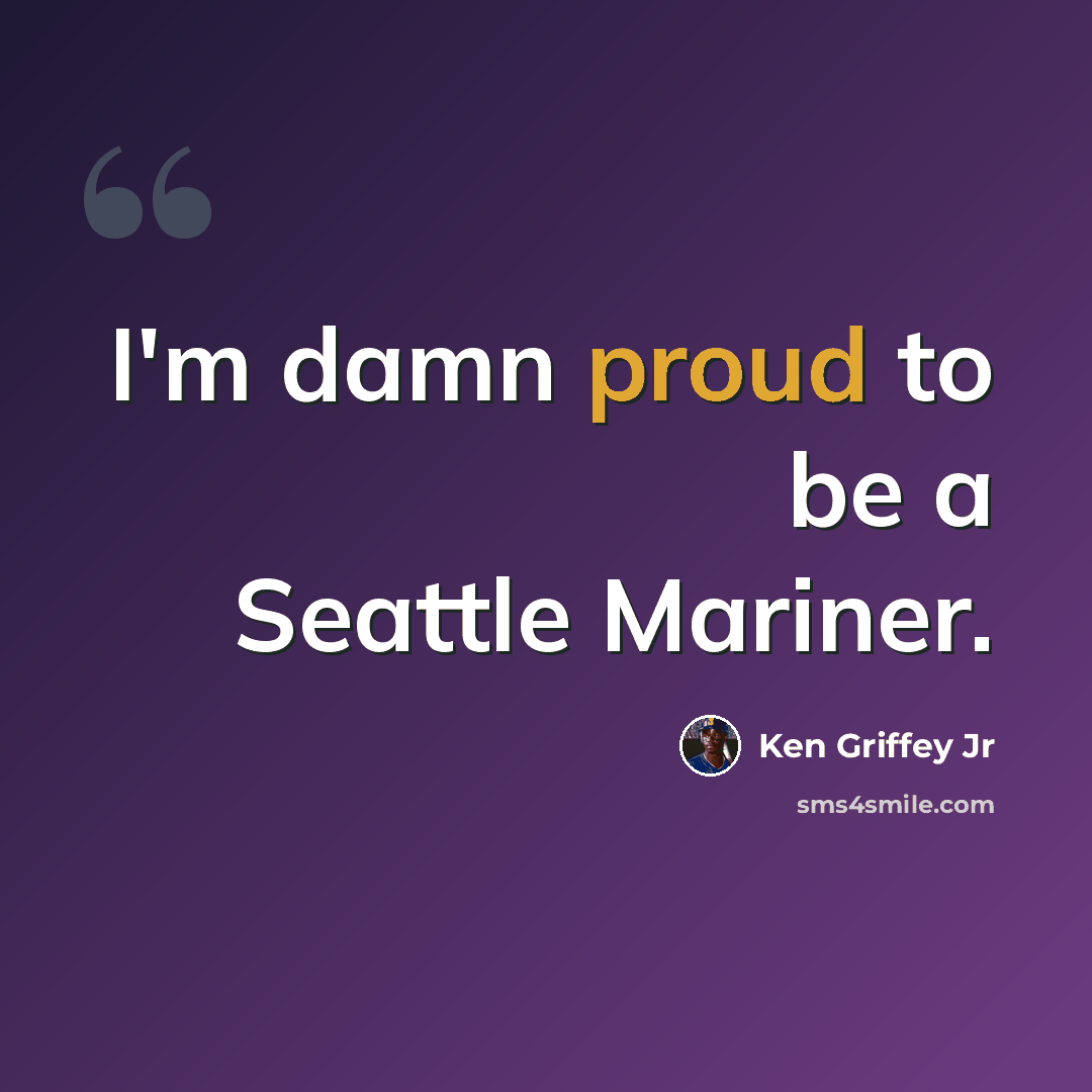 “I'm damn proud to be a Seattle Mariner.” quote by Ken Griffey Jr