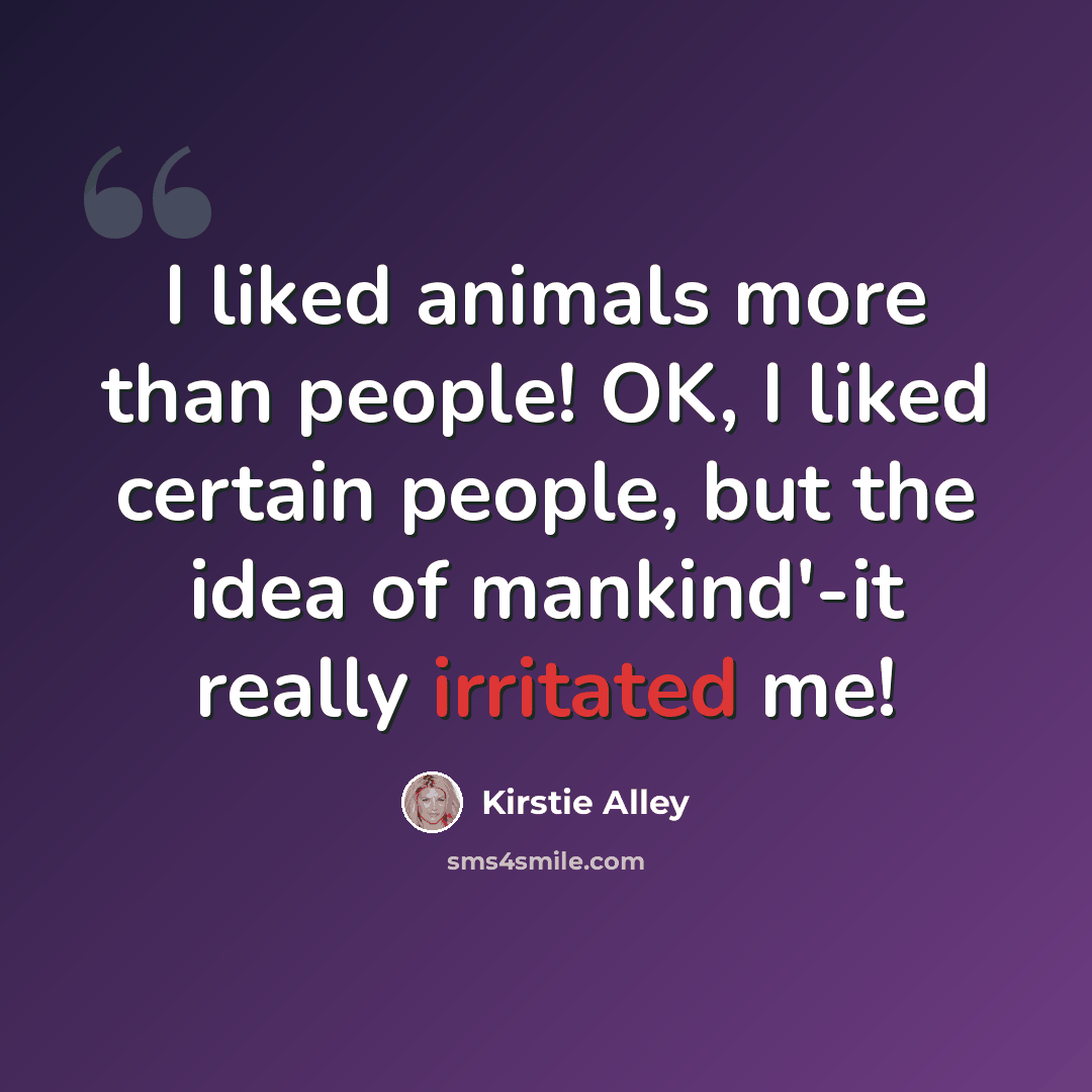 “I liked animals more than people! OK, I liked certain people, but the idea of mankind'-it really irritated me!” quote by Kirstie Alley
