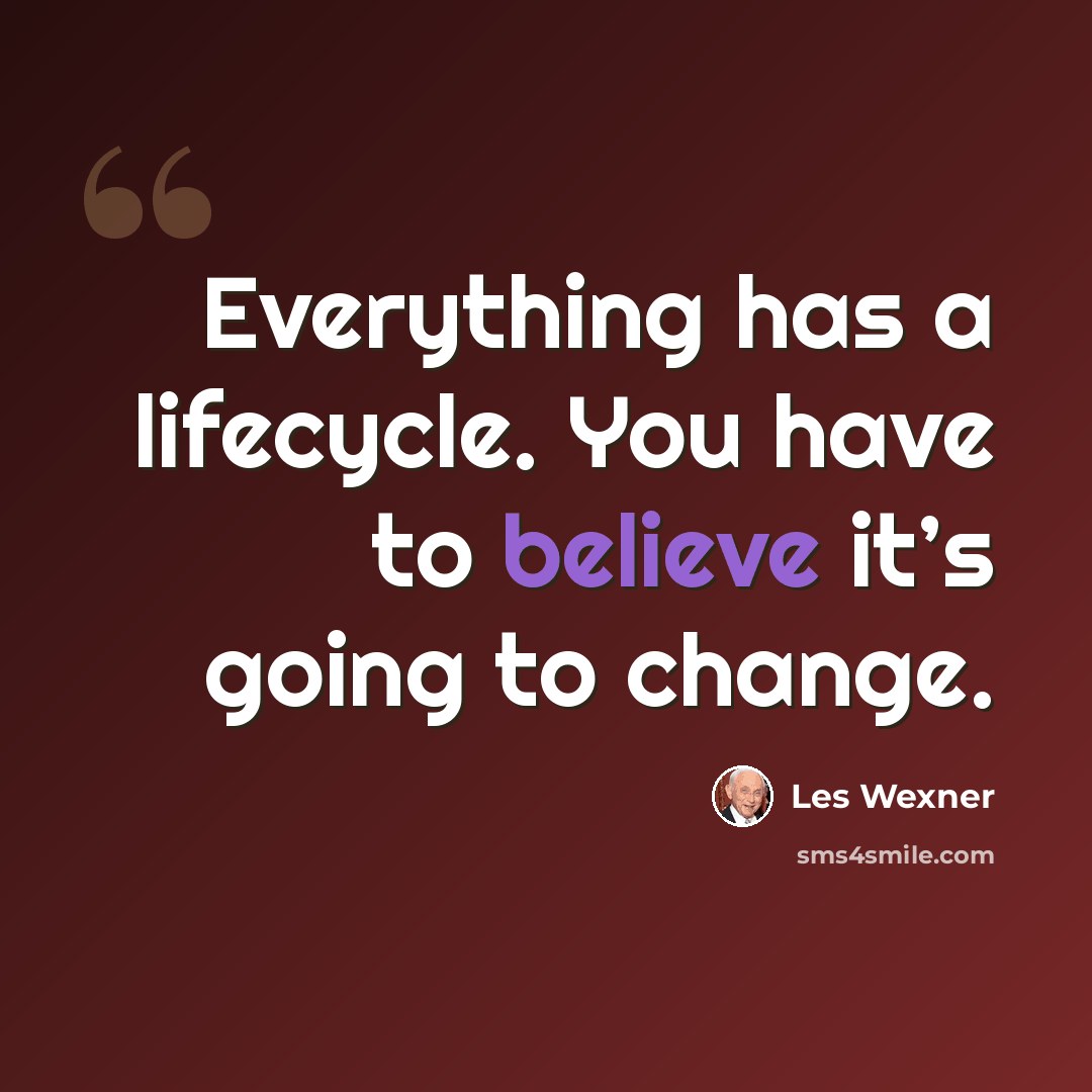 “Everything has a lifecycle. You have to believe it’s going to change.” quote by Les Wexner