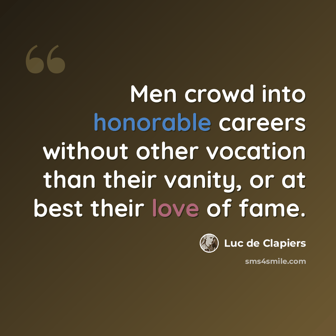 “Men crowd into honorable careers without other vocation than their vanity, or at best their love of fame.” quote by Luc de Clapiers