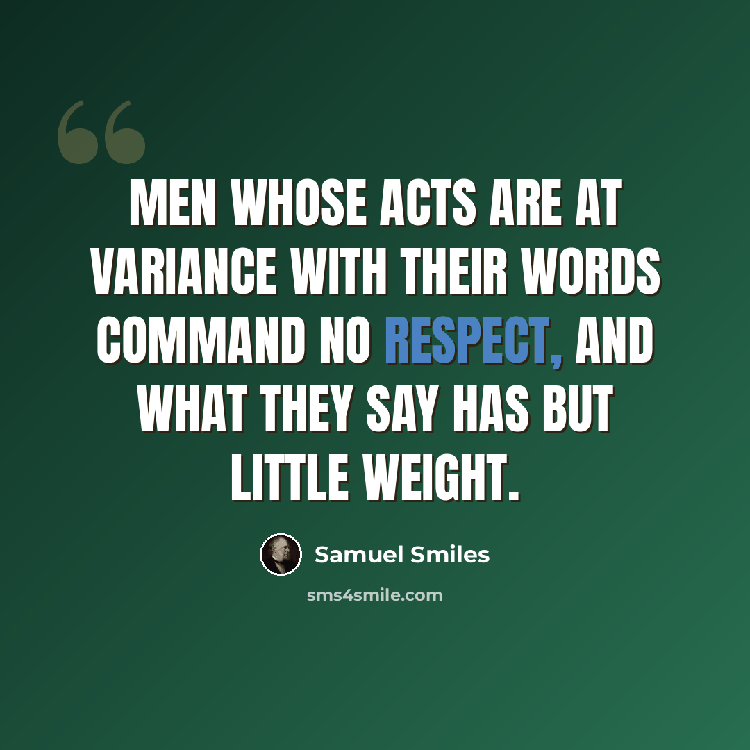 “Men whose acts are at variance with their words command no respect, and what they say has but little weight.” quote by Samuel Smiles