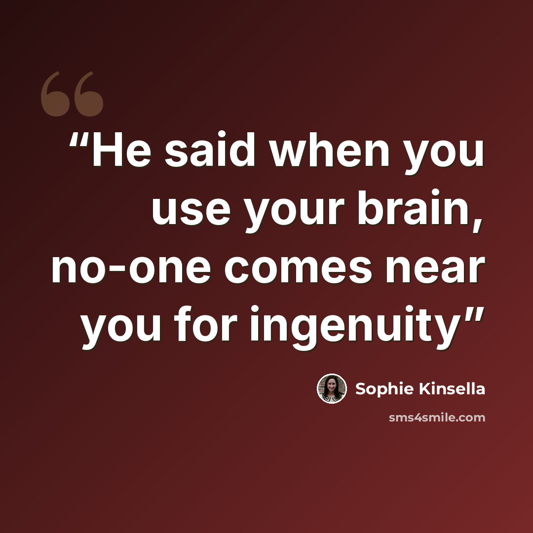 “He said when you use your brain, no-one comes near you for ingenuity” quote by Sophie Kinsella