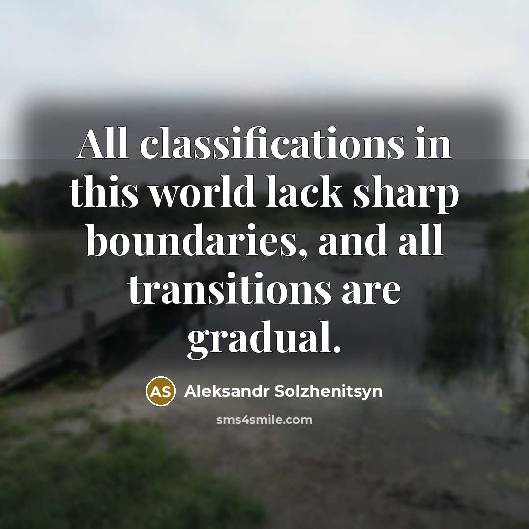 “All classifications in this world lack sharp boundaries, and all transitions are gradual.” quote by Aleksandr Solzhenitsyn