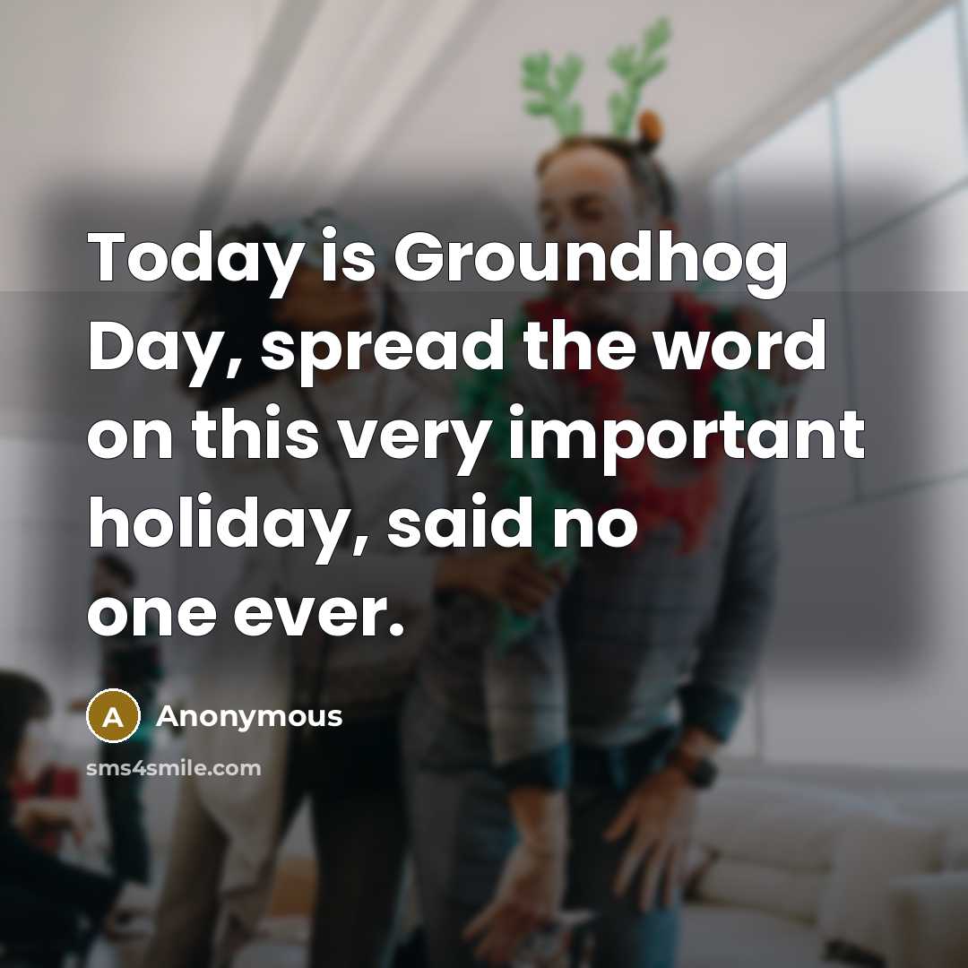 “Today is Groundhog Day, spread the word on this very important holiday, said no one ever.” quote by Anonymous