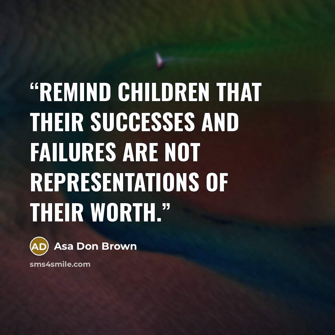 “Remind children that their successes and failures are not representations of their worth.” quote by Asa Don Brown