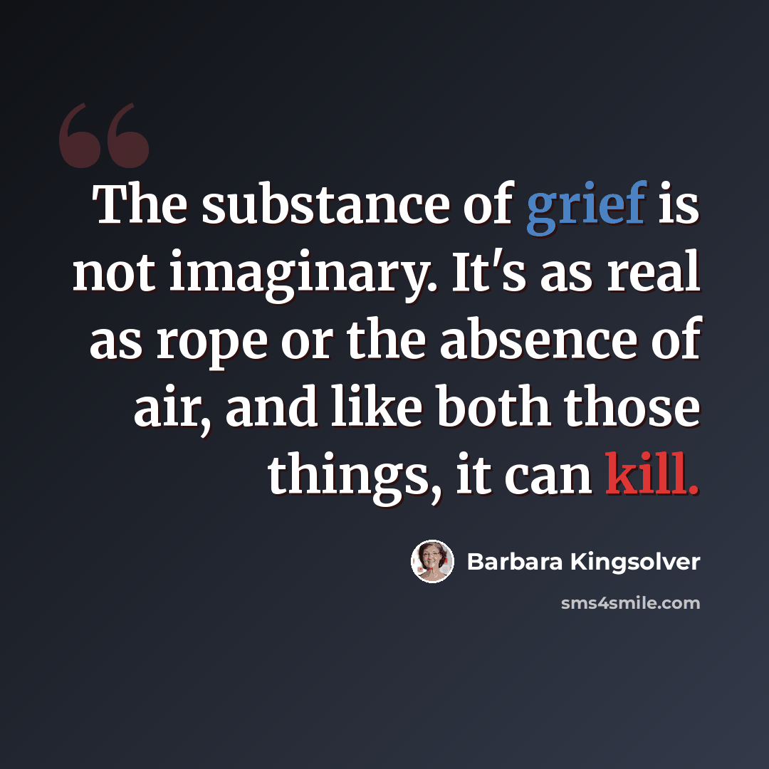 “The substance of grief is not imaginary. It's as real as rope or the absence of air, and like both those things, it can kill.” quote by Barbara Kingsolver