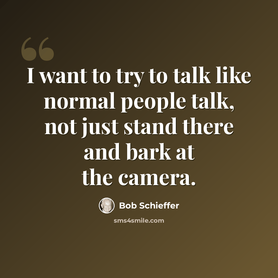 “I want to try to talk like normal people talk, not just stand there and bark at the camera.” quote by Bob Schieffer