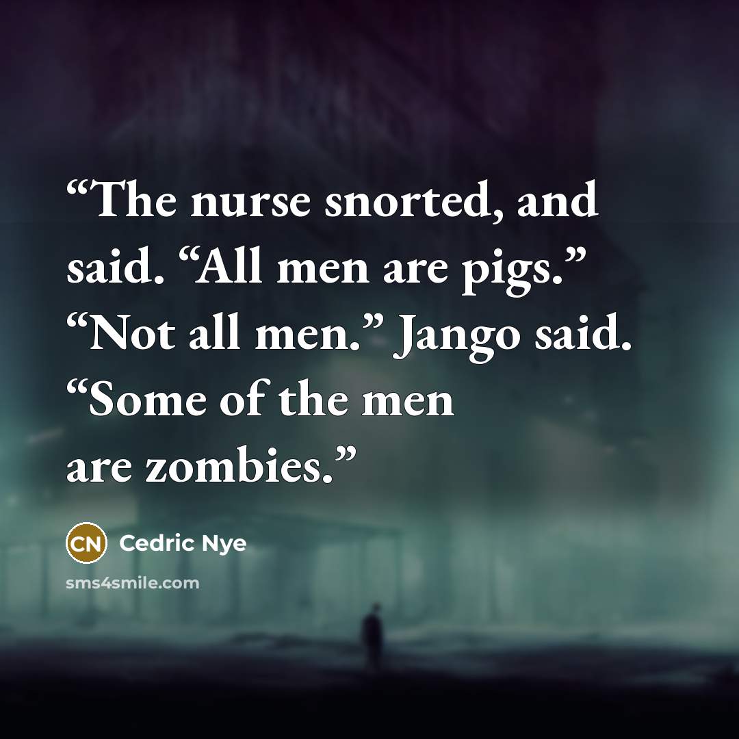 “The nurse snorted, and said. “All men are pigs.” “Not all men.” Jango said. “Some of the men are zombies.” quote by Cedric Nye
