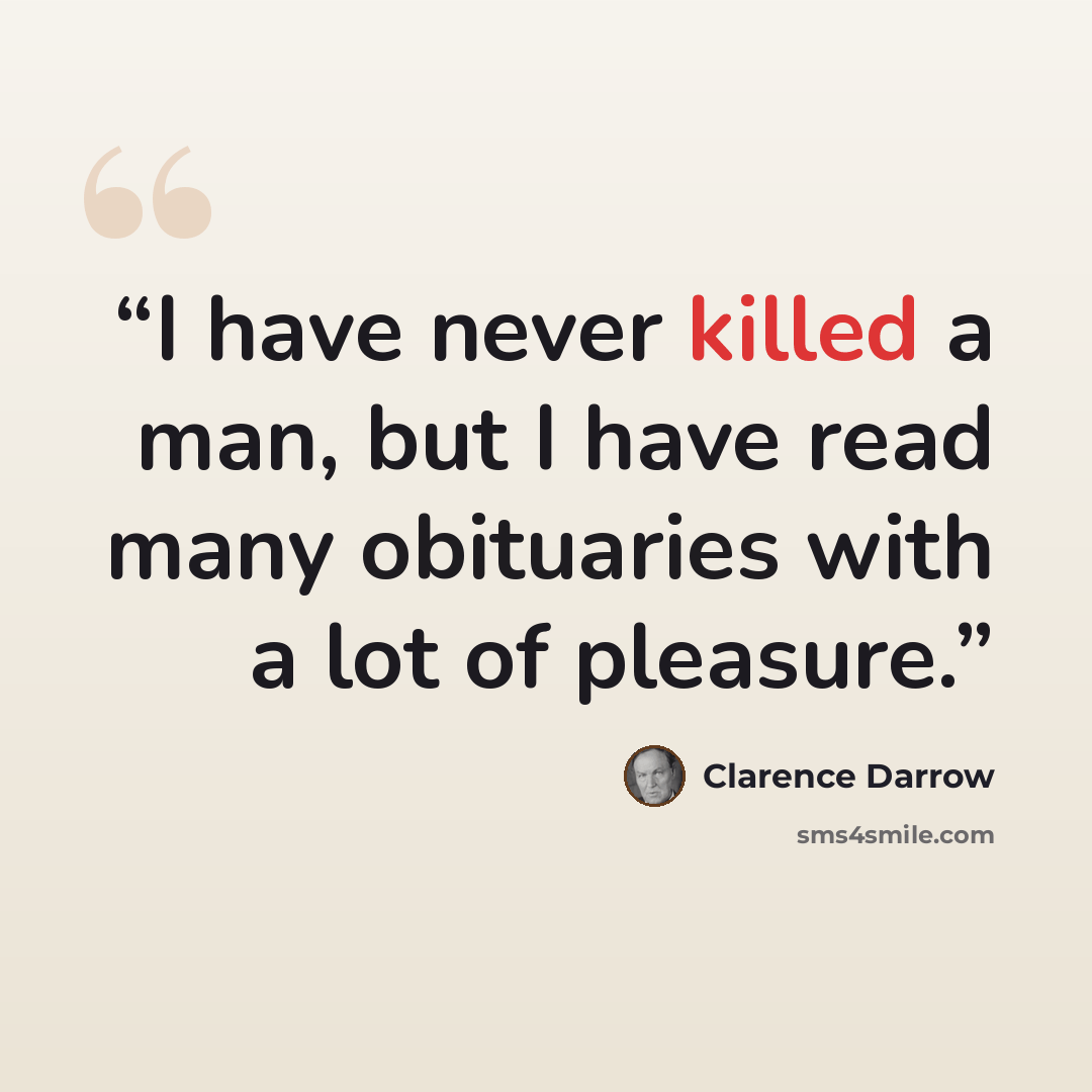 “I have never killed a man, but I have read many obituaries with a lot of pleasure.” quote by Clarence Darrow