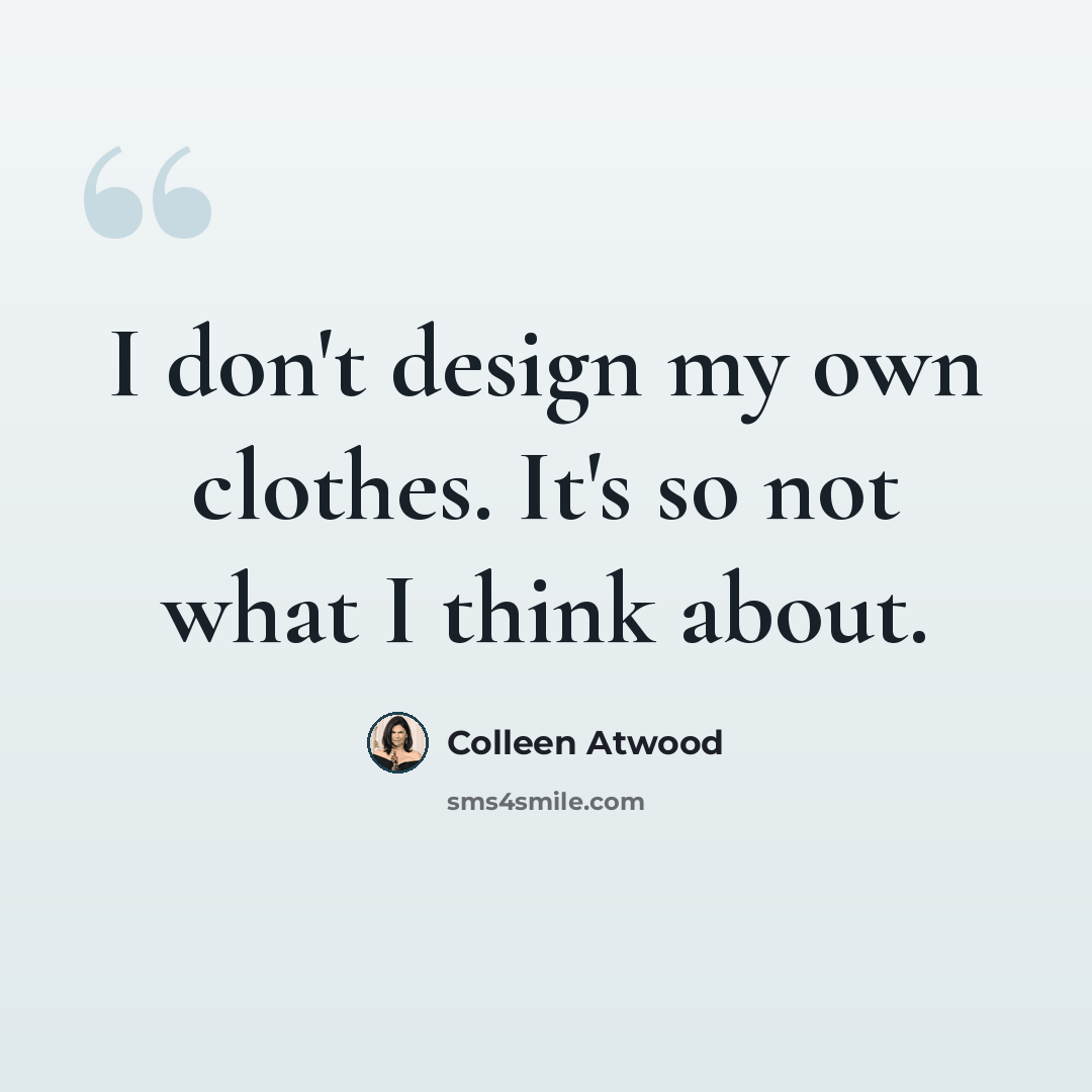 “I don't design my own clothes. It's so not what I think about.” quote by Colleen Atwood