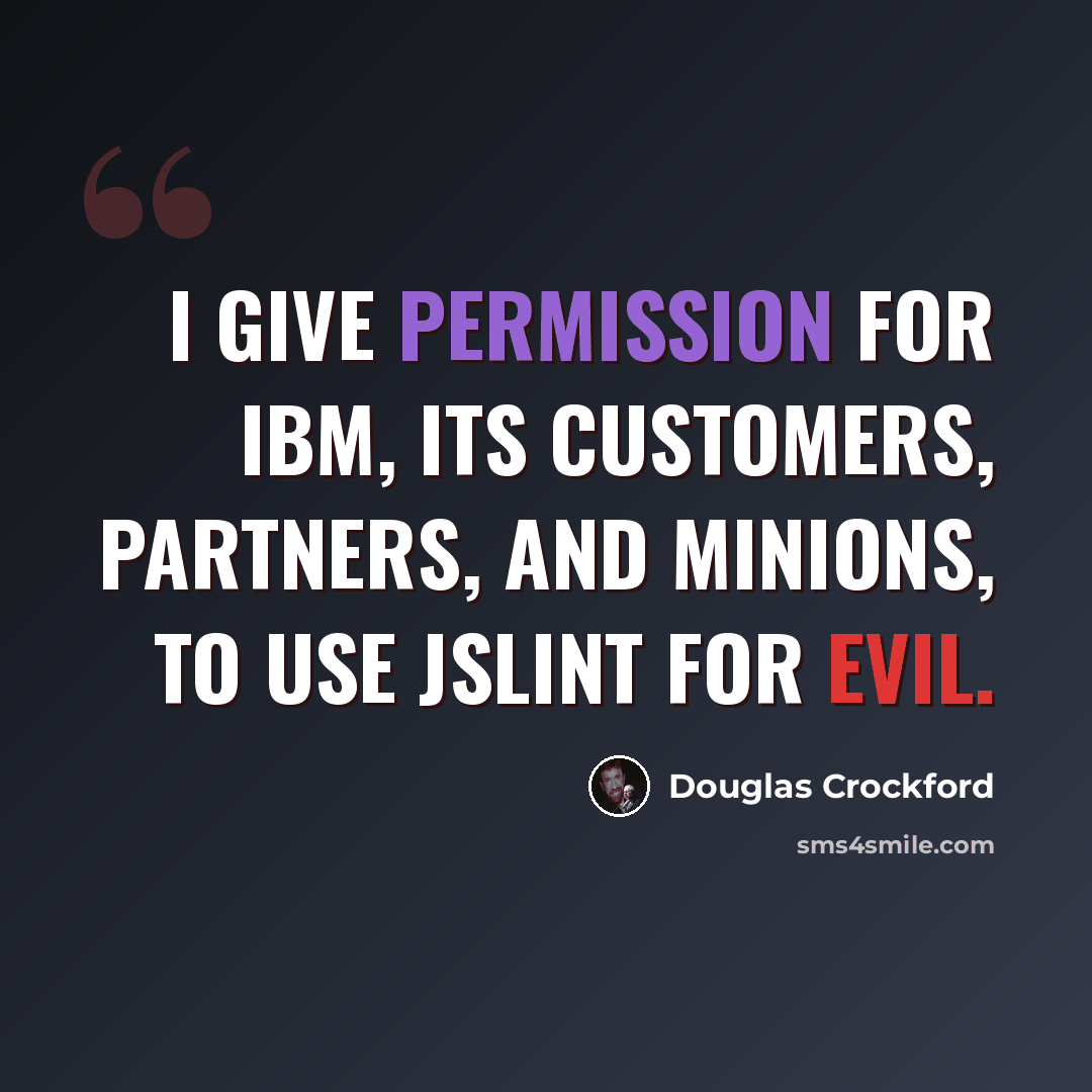 “I give permission for IBM, its customers, partners, and minions, to use JSLint for evil.” quote by Douglas Crockford