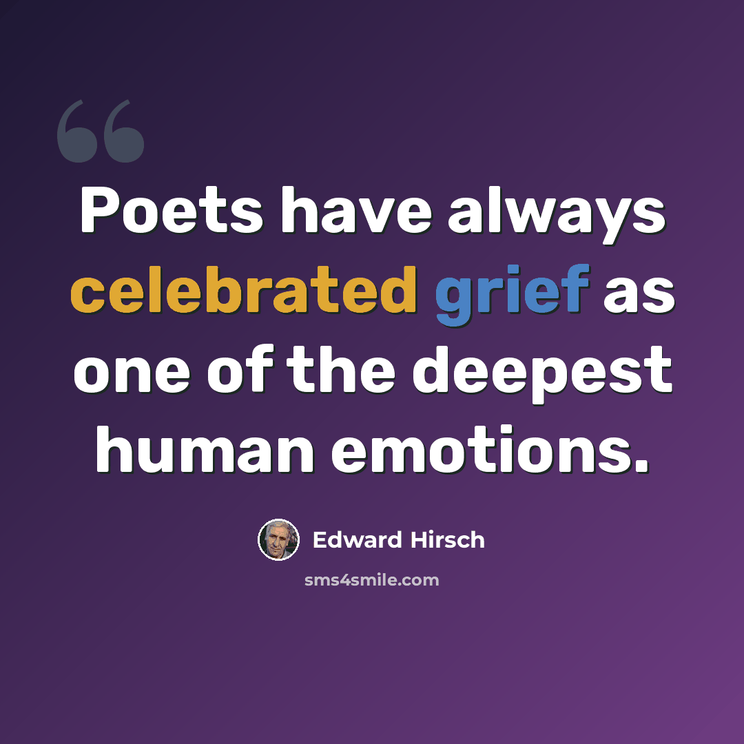 “Poets have always celebrated grief as one of the deepest human emotions.” quote by Edward Hirsch