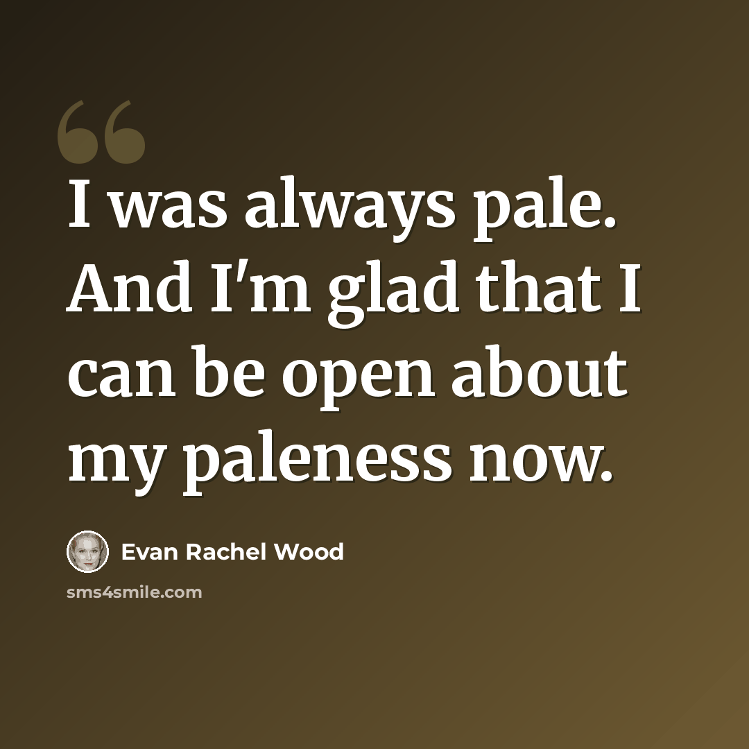 “I was always pale. And I'm glad that I can be open about my paleness now.” quote by Evan Rachel Wood