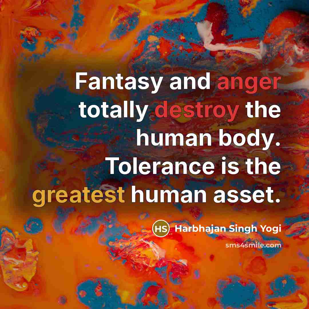 “Fantasy and anger totally destroy the human body. Tolerance is the greatest human asset.” quote by Harbhajan Singh Yogi