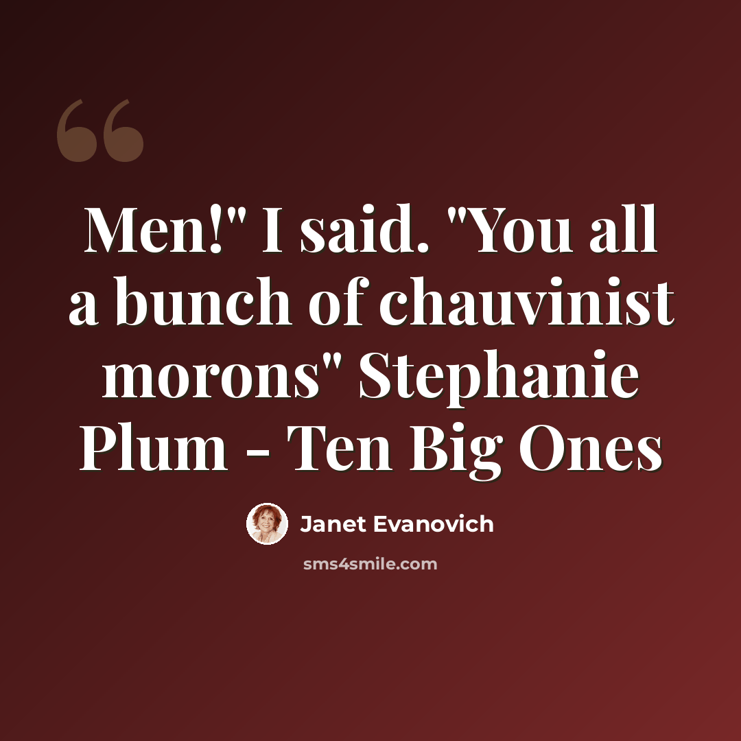 “Men!" I said. "You all a bunch of chauvinist morons" Stephanie Plum - Ten Big Ones” quote by Janet Evanovich