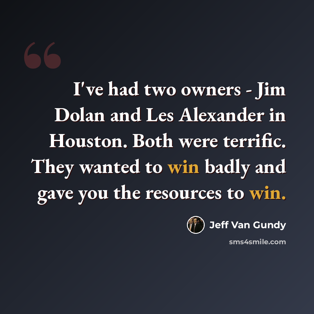 “I've had two owners - Jim Dolan and Les Alexander in Houston. Both were terrific. They wanted to win badly and gave you the resources to win.” quote by Jeff Van Gundy