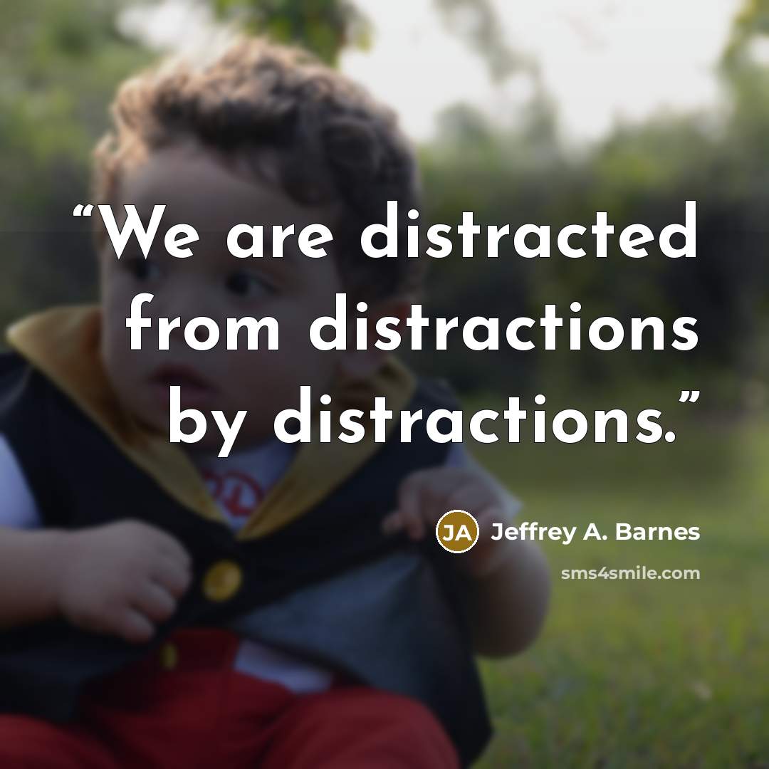 “We are distracted from distractions by distractions.” quote by Jeffrey A. Barnes