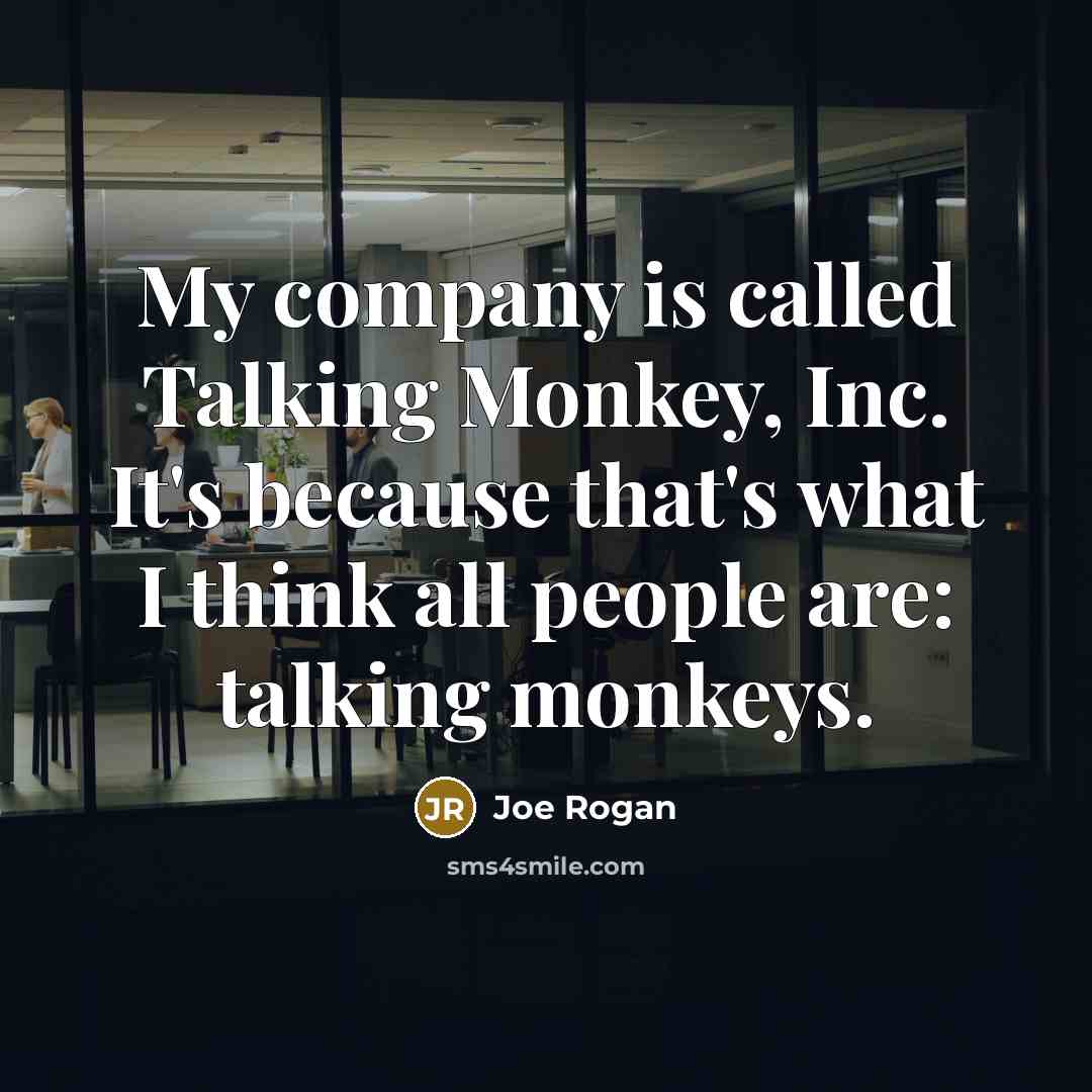 “My company is called Talking Monkey, Inc. It's because that's what I think all people are: talking monkeys.” quote by Joe Rogan