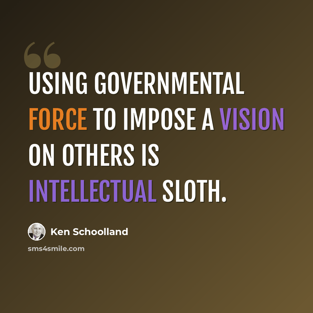 “Using governmental force to impose a vision on others is intellectual sloth.” quote by Ken Schoolland