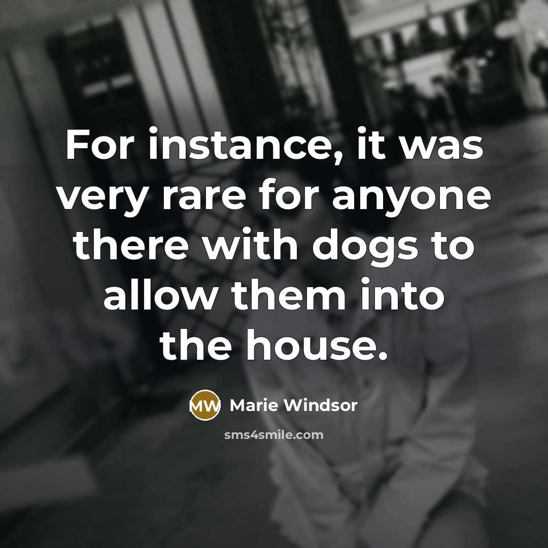 “For instance, it was very rare for anyone there with dogs to allow them into the house.” quote by Marie Windsor