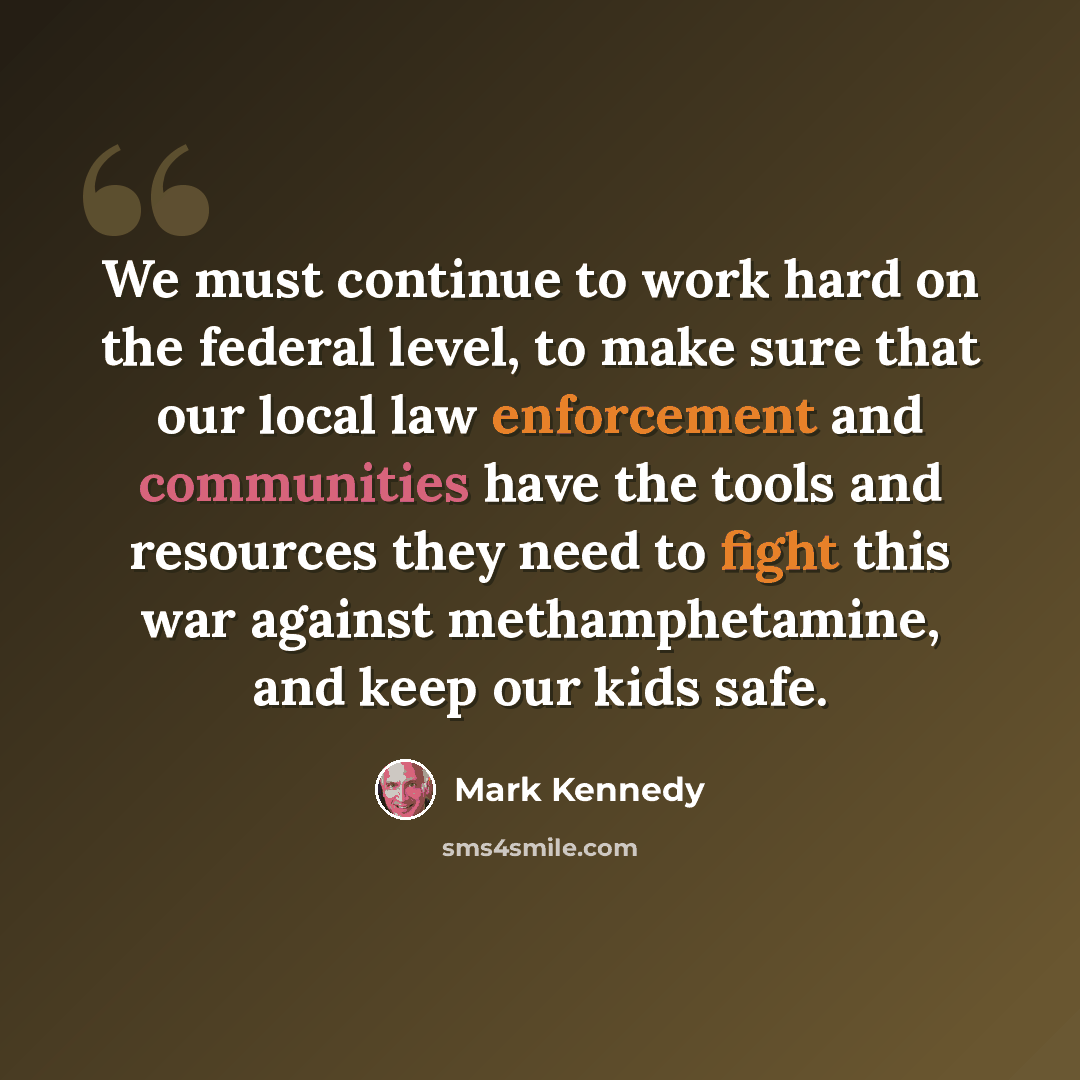 “We must continue to work hard on the federal level, to make sure that our local law enforcement and communities have the tools and resources they need to fight this war against methamphetamine, and keep our kids safe.” quote by Mark Kennedy