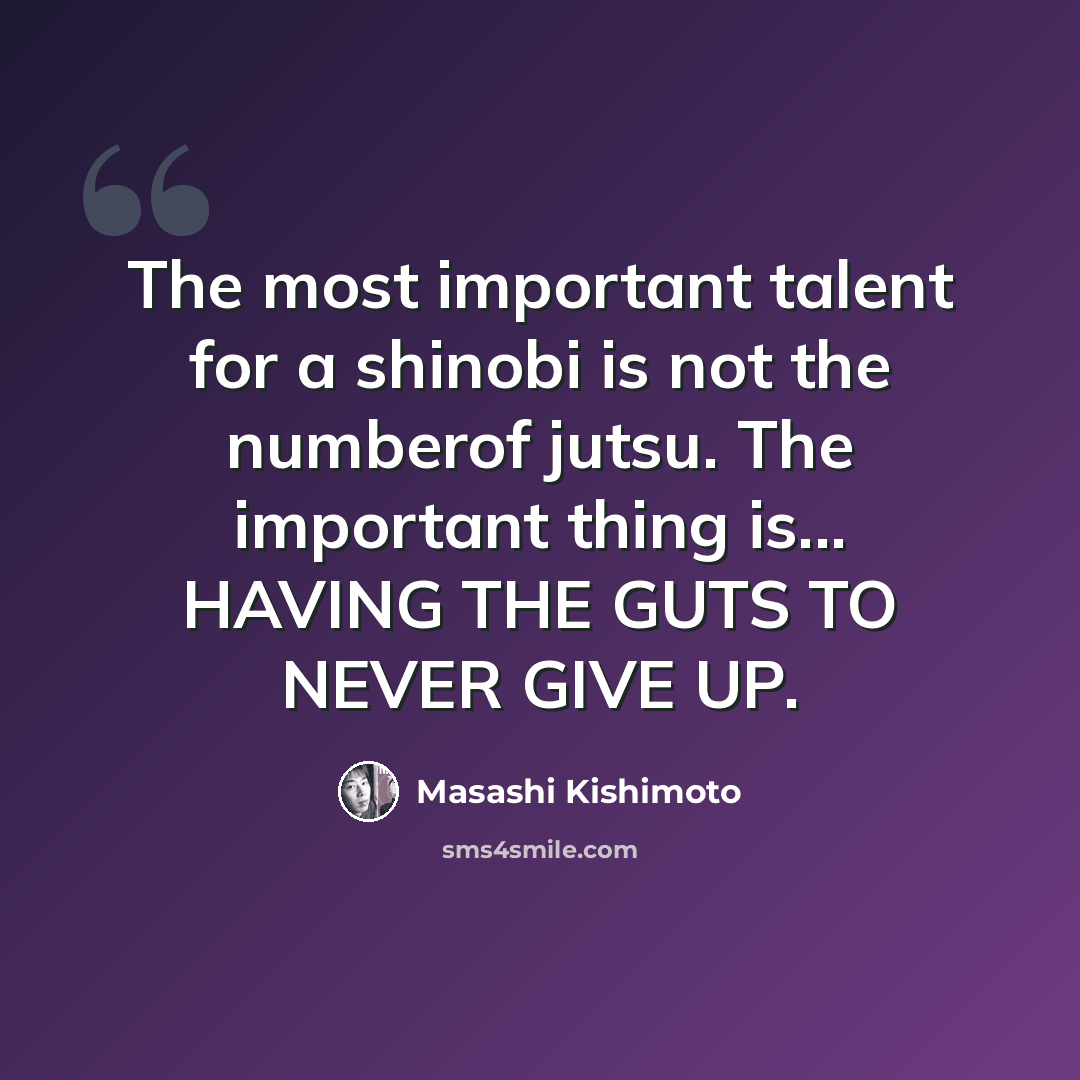 “The most important talent for a shinobi is not the numberof jutsu. The important thing is... HAVING THE GUTS TO NEVER GIVE UP.” quote by Masashi Kishimoto
