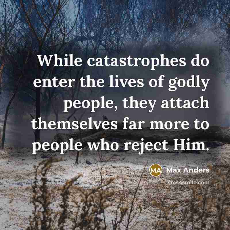 “While catastrophes do enter the lives of godly people, they attach themselves far more to people who reject Him.” quote by Max Anders
