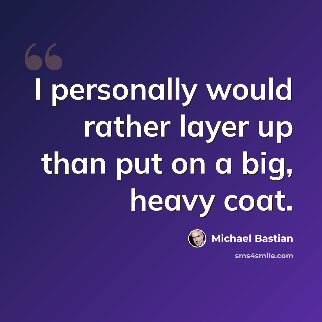 “I personally would rather layer up than put on a big, heavy coat.” quote by Michael Bastian