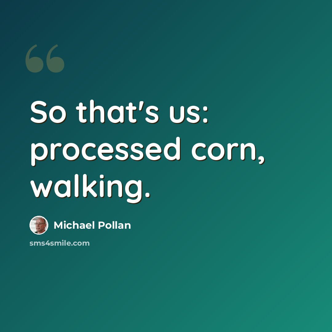 “So that's us: processed corn, walking.” quote by Michael Pollan