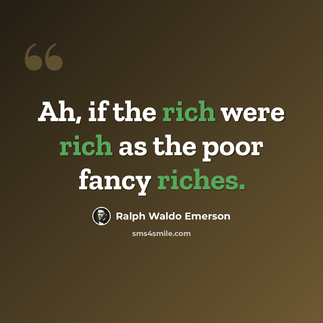 “Ah, if the rich were rich as the poor fancy riches.” quote by Ralph Waldo Emerson