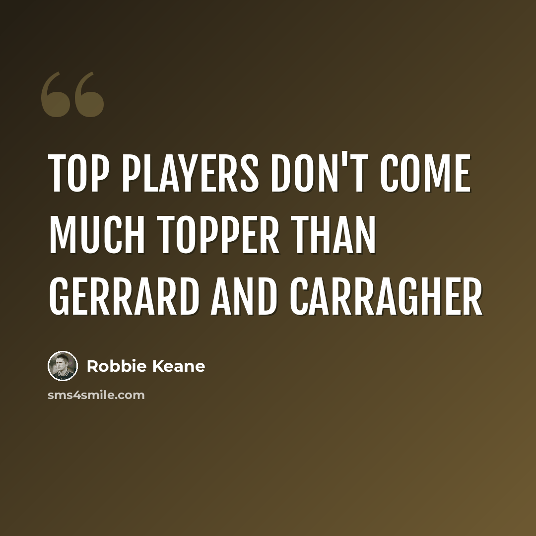 “Top players don't come much topper than Gerrard and Carragher” quote by Robbie Keane