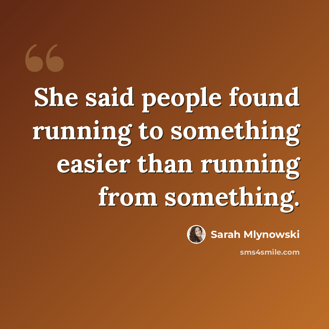 “She said people found running to something easier than running from something.” quote by Sarah Mlynowski