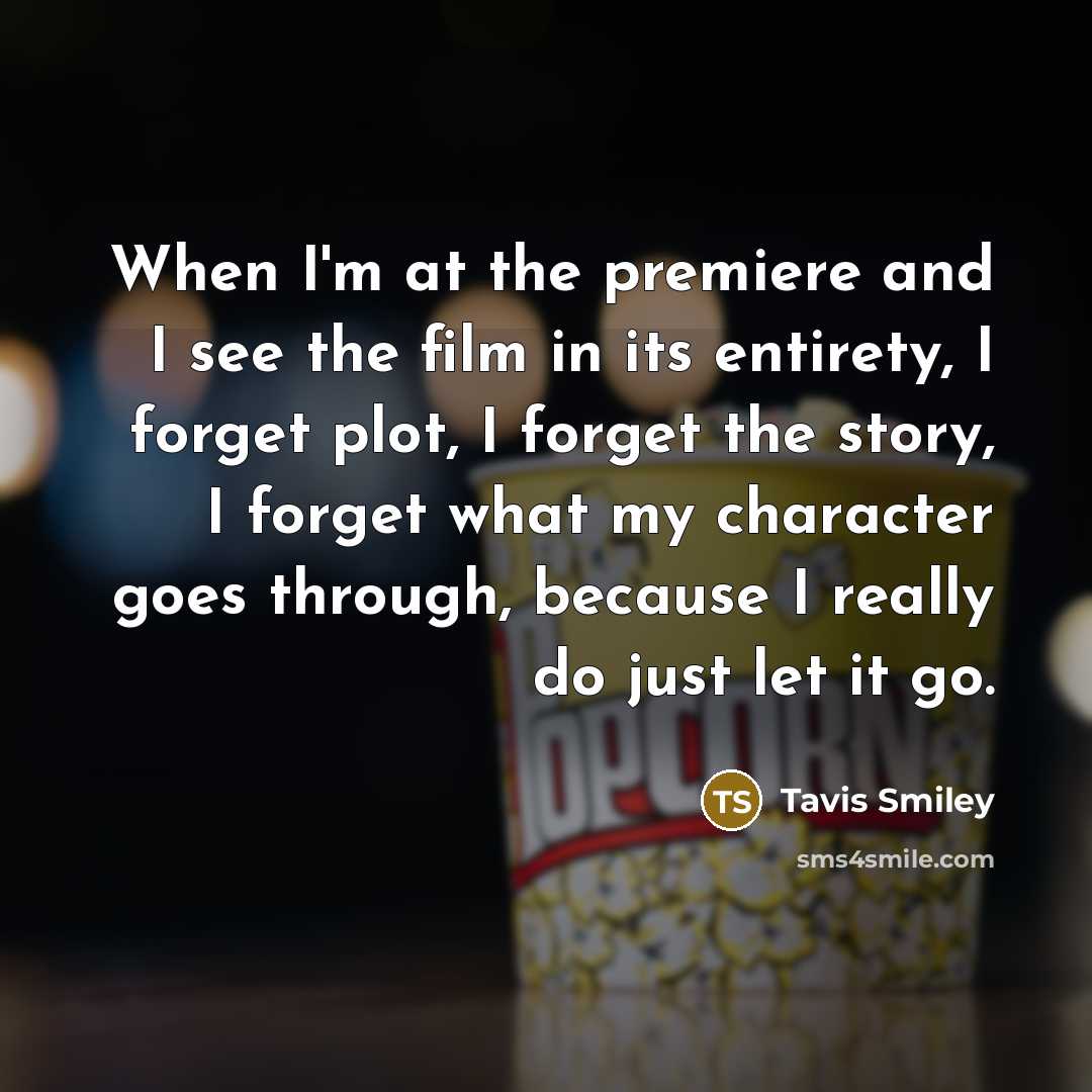 “When I'm at the premiere and I see the film in its entirety, I forget plot, I forget the story, I forget what my character goes through, because I really do just let it go.” quote by Tavis Smiley