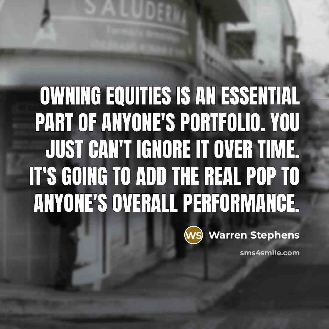 “Owning equities is an essential part of anyone's portfolio. You just can't ignore it over time. It's going to add the real pop to anyone's overall performance.” quote by Warren Stephens